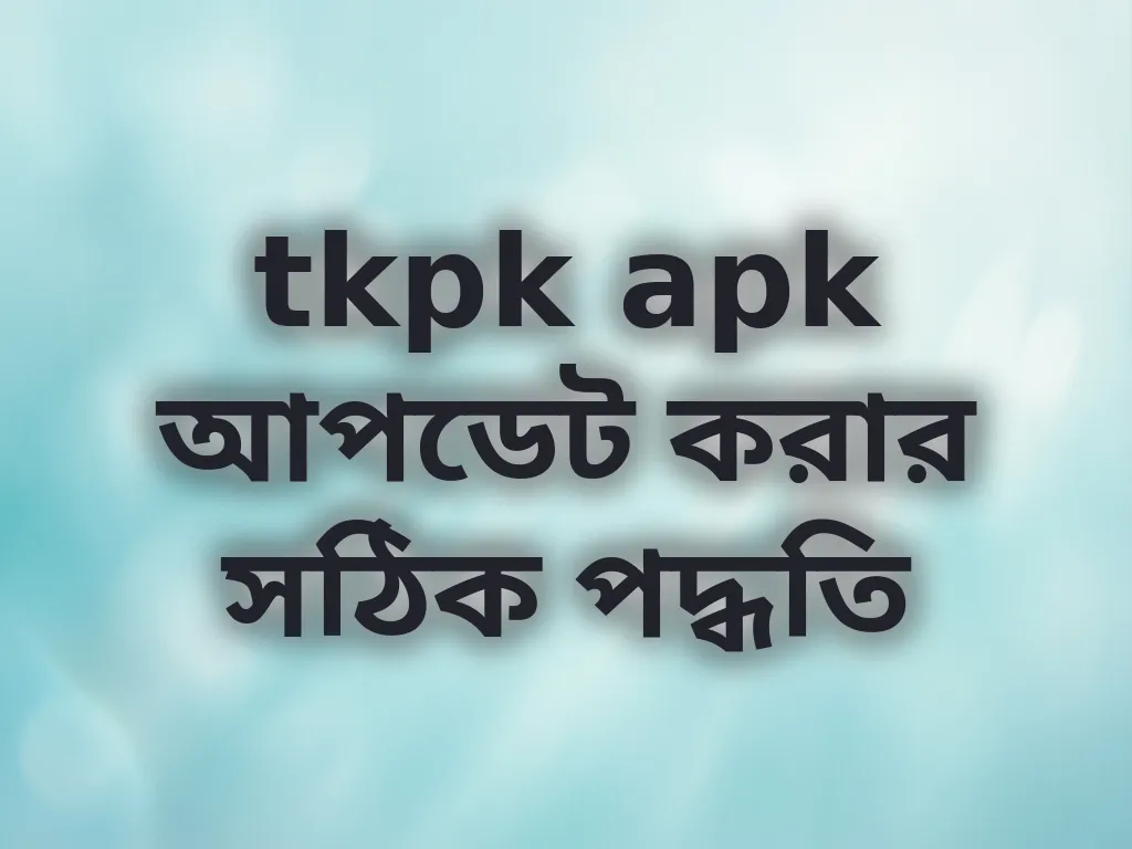 tkpk apk আপডেট করার সঠিক পদ্ধতি