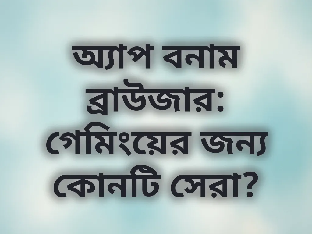 অ্যাপ বনাম ব্রাউজার: গেমিংয়ের জন্য কোনটি সেরা?