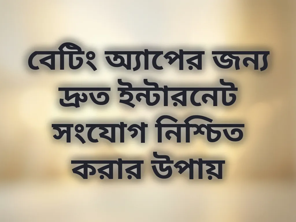 বেটিং অ্যাপের জন্য দ্রুত ইন্টারনেট সংযোগ নিশ্চিত করার উপায়
